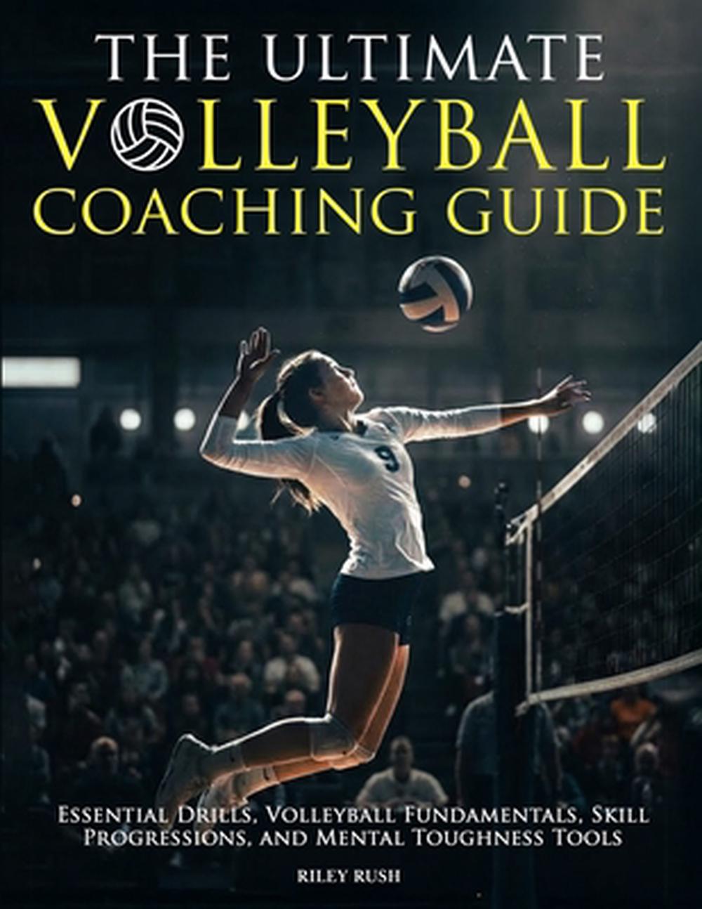 The Ultimate Volleyball Coaching Guide - Essential Drills, Volleyball Fundamentals, Skill Progressions, and Mental Toughness Tools, 9781923168992