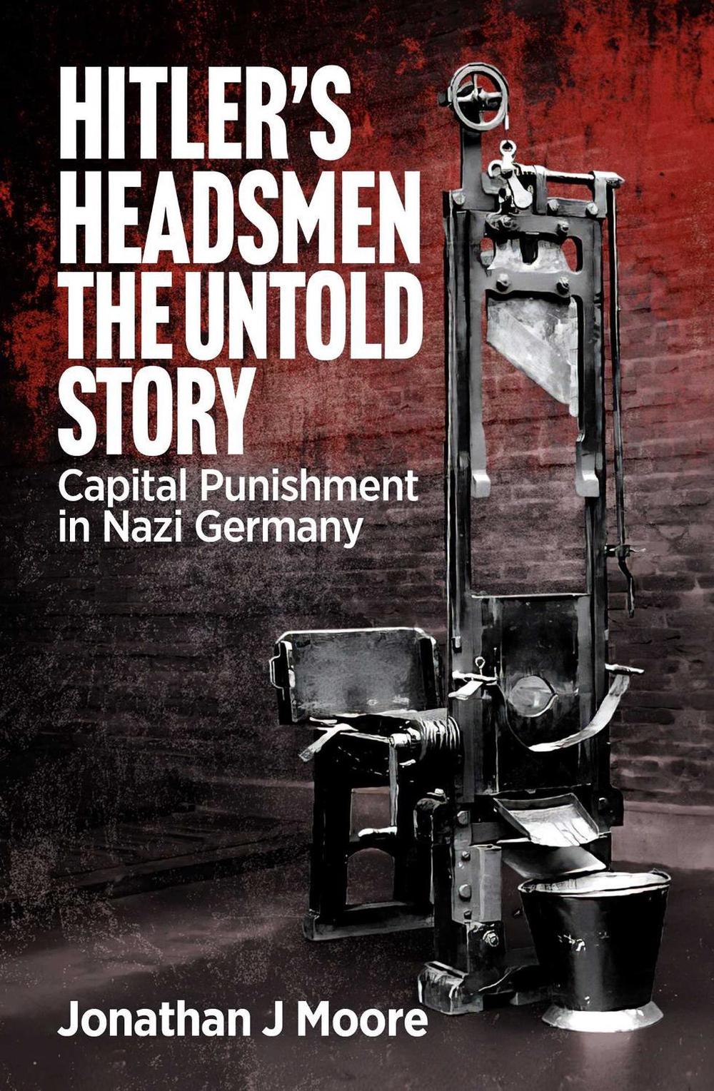 Hitler's Headsmen The Untold Story by Jonathan J. Moore - ISBN: 9781923514508