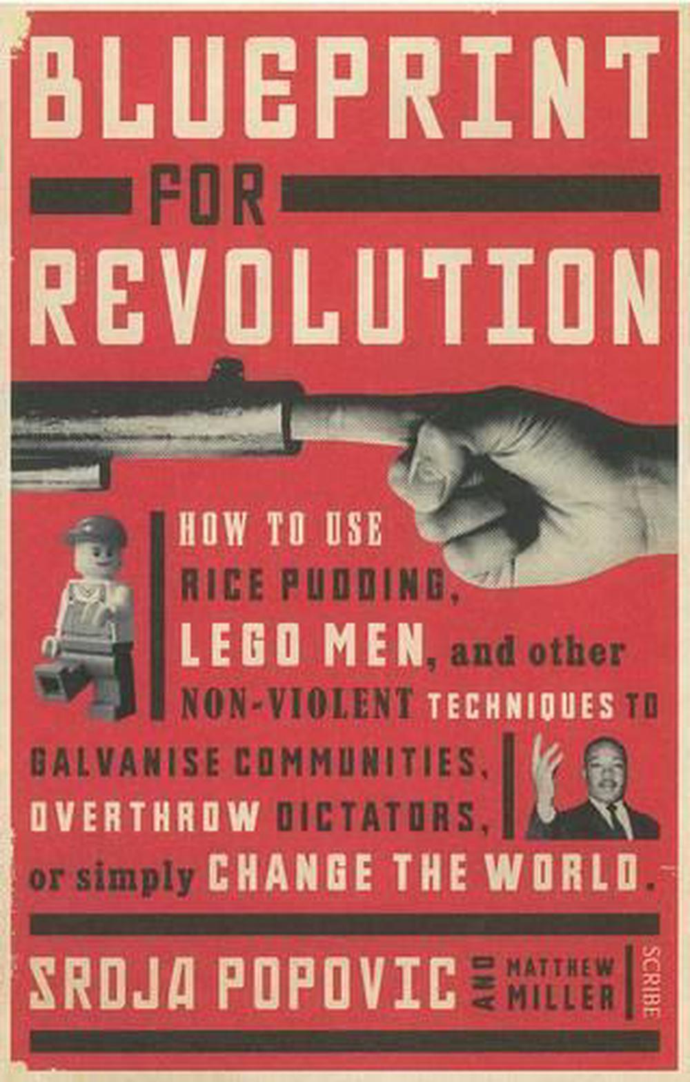Blueprint for Revolution: How to use rice pudding, lego men, and other non-violent techniques to galvanise communities, overthrow dictators, or simply change the world, 9781925106398