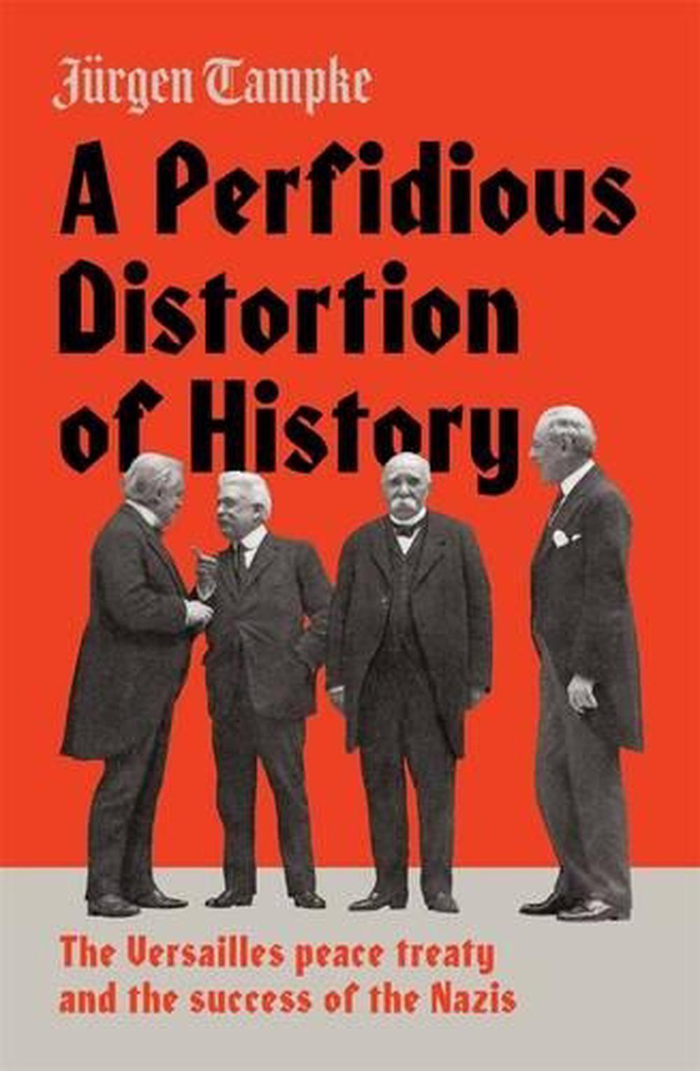 A Perfidious Distortion of History: the Versailles Peace Treaty and the success of the Nazis, 9781925321944
