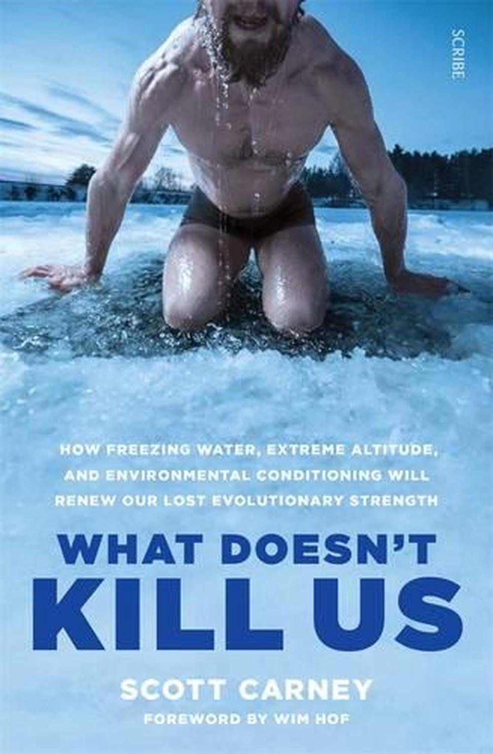 What Doesn't Kill Us: how freezing water, extreme altitude, and environmental conditioning will renew our lost evolutionary strength, 9781925321999