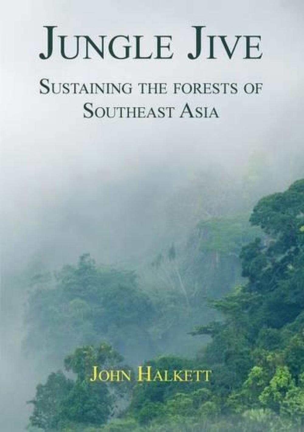 Jungle Jive: Sustaining The Forest Of Southeast Asia, 9781925501056
