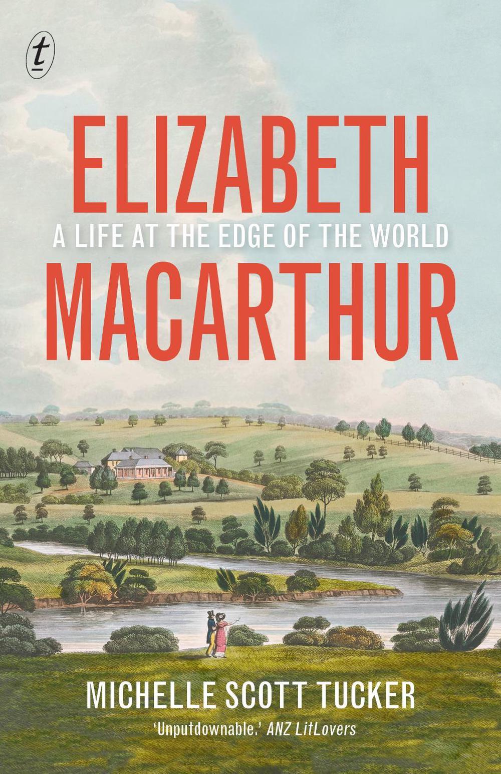 Elizabeth Macarthur: A Life at the Edge of the World by Michelle Scott Tucker - ISBN: 9781925773736