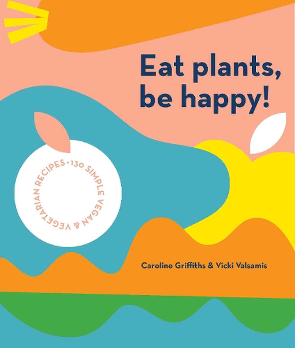 Eat Plants, Be Happy!, 9781925811643