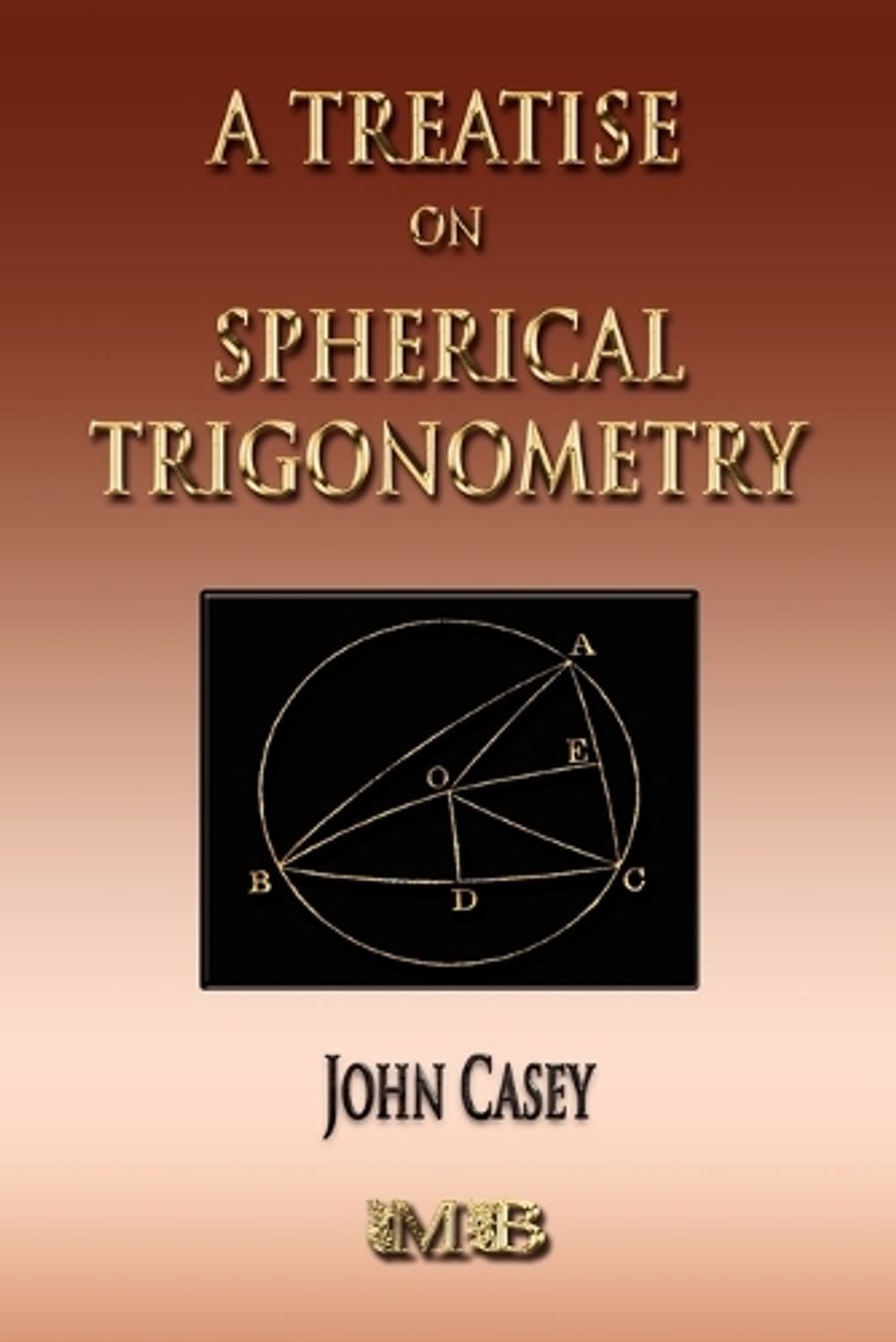 A Treatise On Spherical Trigonometry - Its Application To Geodesy And Astronomy by John Casey - ISBN: 9781933998749