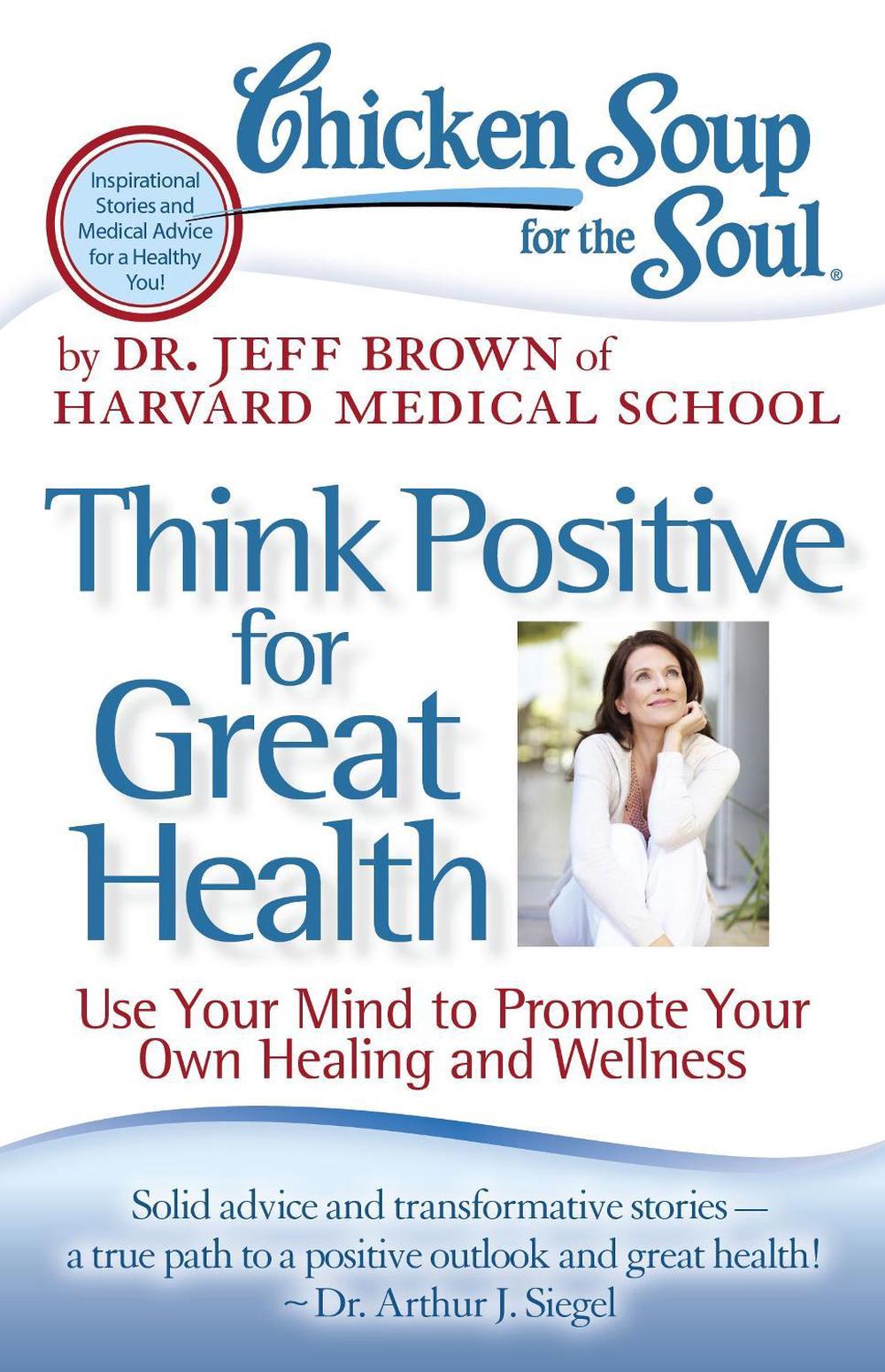 Chicken Soup for the Soul: Think Positive for Great Health: Use Your Mind to Promote Your Own Healing and Wellness by Jeff Brown - ISBN: 9781935096900
