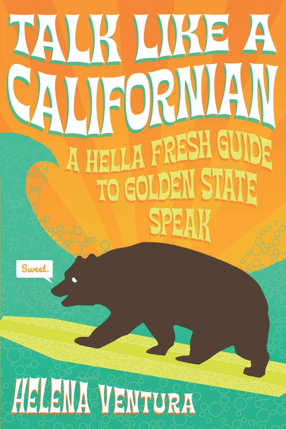 Talk Like a Californian A Hella Fresh Guide to Golden State Speak by