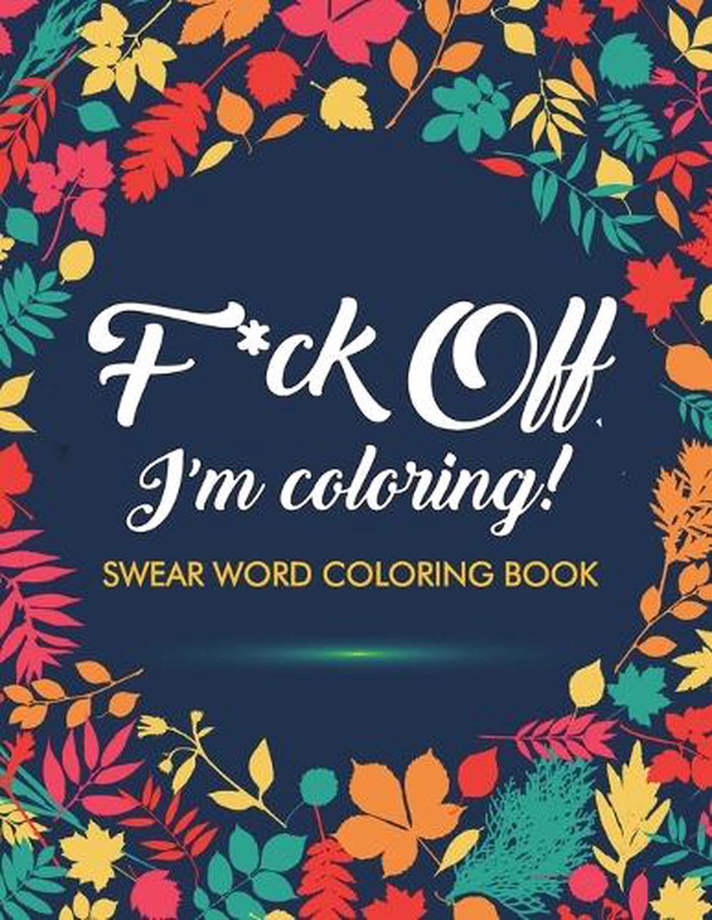 F*ck Off, I'm Coloring! Swear Word Coloring Book, 9781945260032