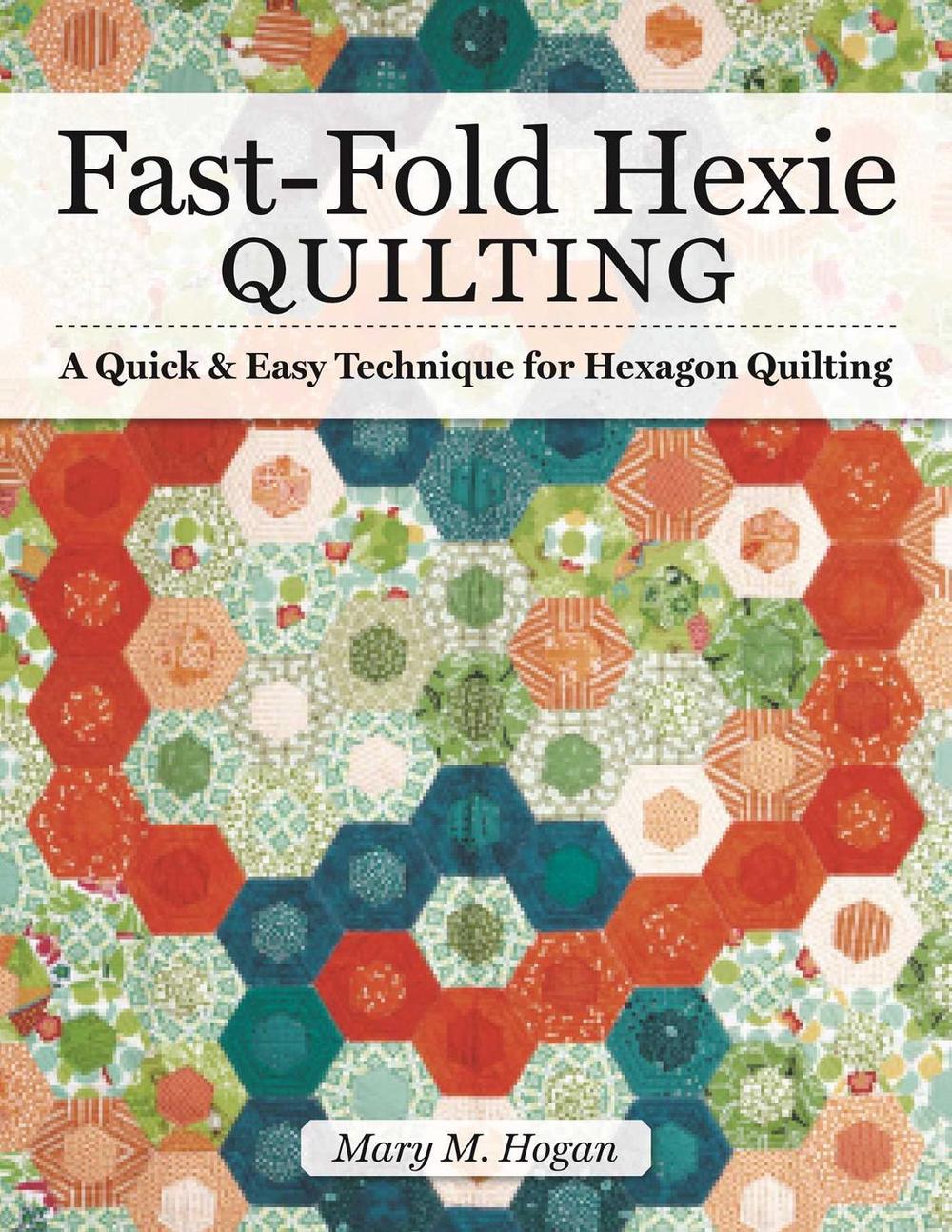 Fast-Fold Hexie Quilting by Mary M. Hogan - ISBN: 9781947163409