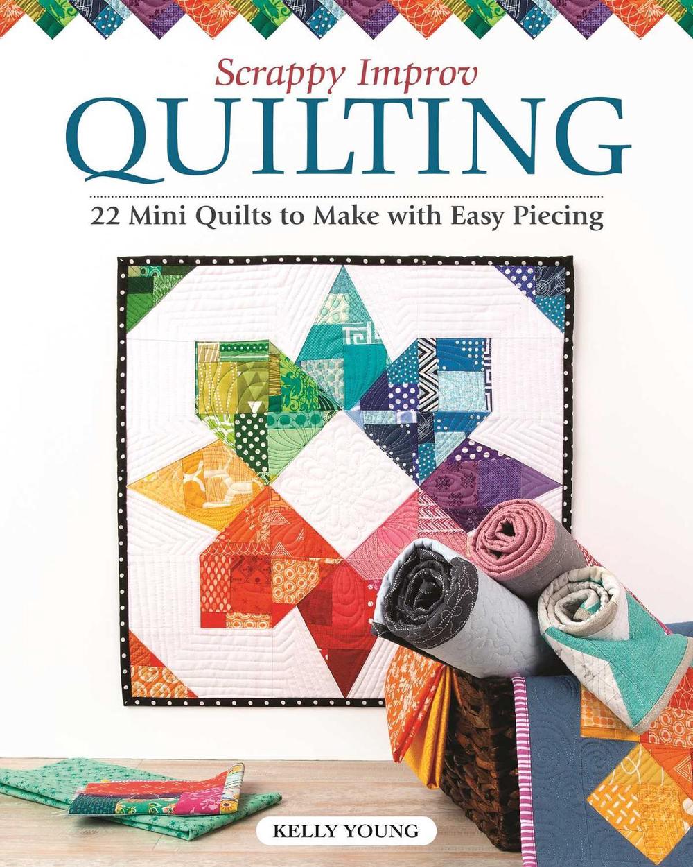 Scrappy Improv Quilting: 22 Mini Quilts to Make with Easy Piecing by Kelly Young - ISBN: 9781947163621