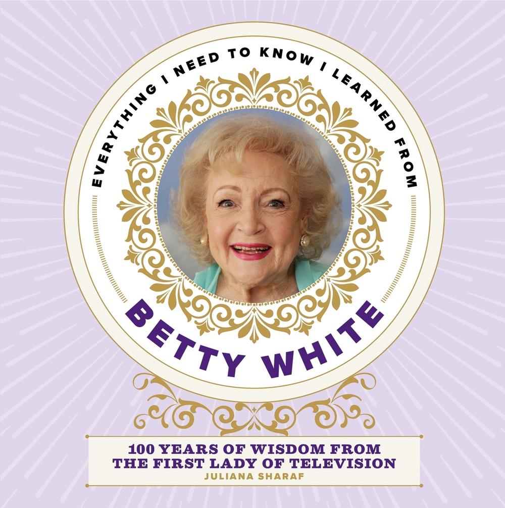 Everything I Need to Know I Learned from Betty White by Juliana Sharaf - ISBN: 9781948174817