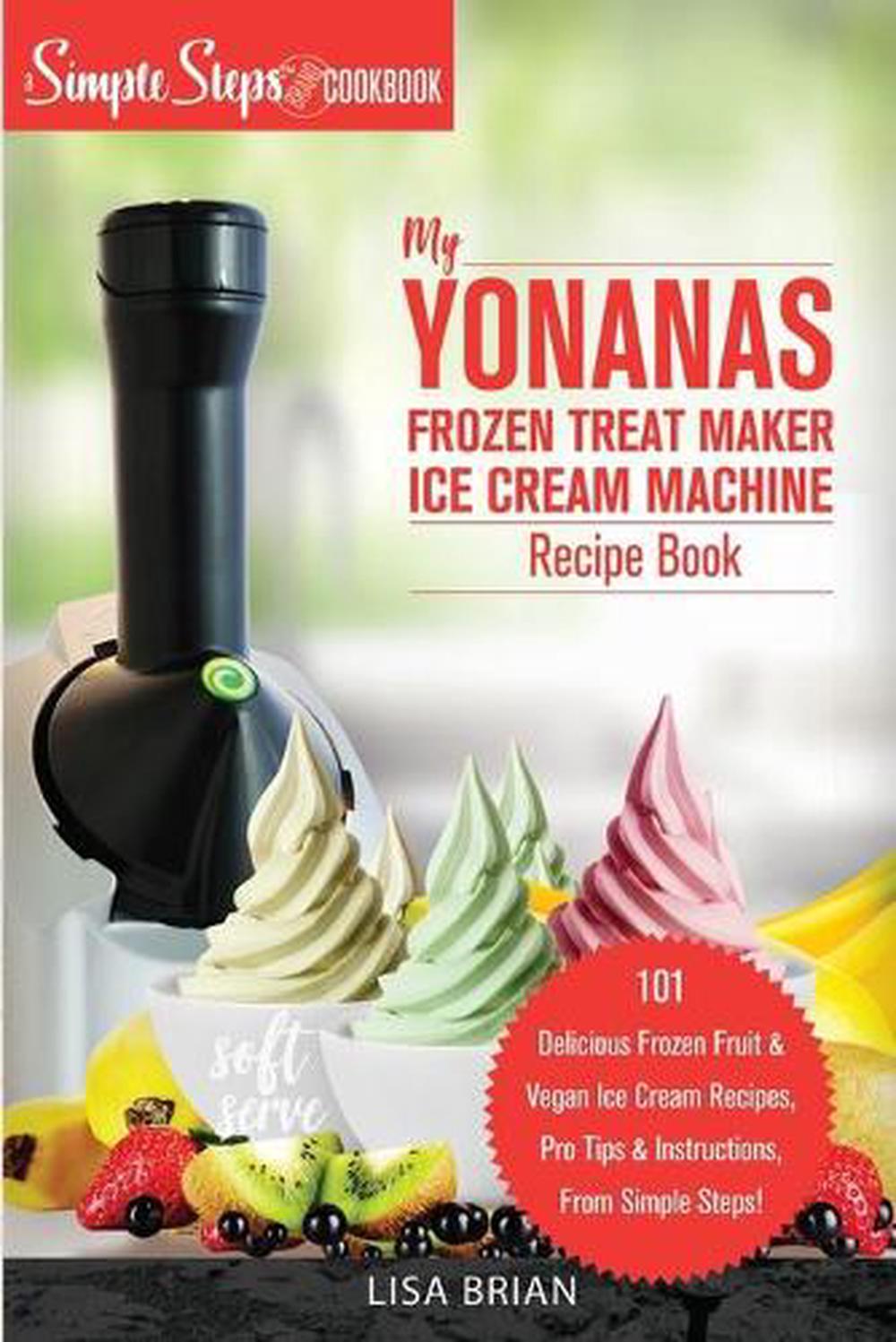 My Yonanas Frozen Treat Maker Ice Cream Machine Recipe Book, A Simple Steps Brand Cookbook, 9781949314373