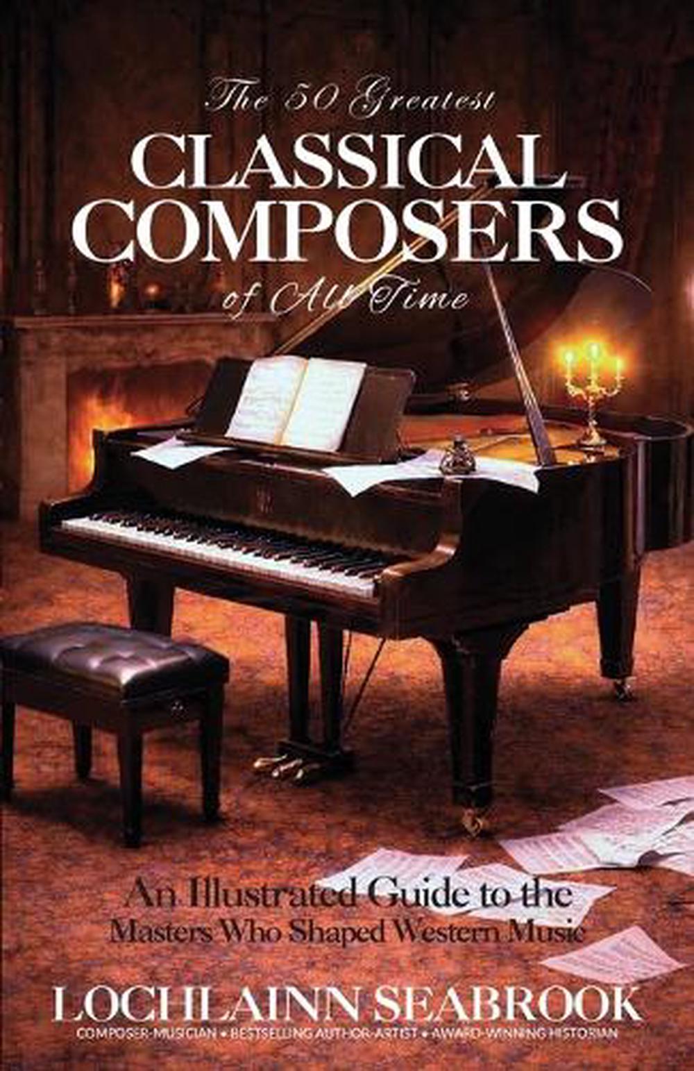 The 50 Greatest Classical Composers of All Time by Lochlainn Seabrook ...