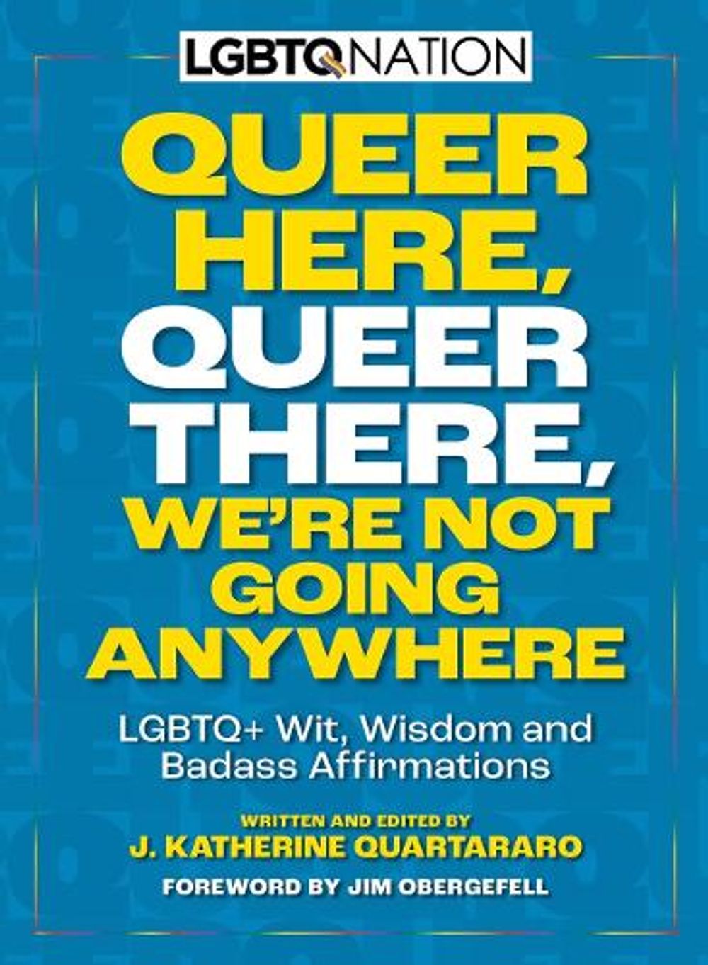 Queer Here. Queer There. We’re Not Going Anywhere by J. Katherine Quartararo - ISBN: 9781956403473