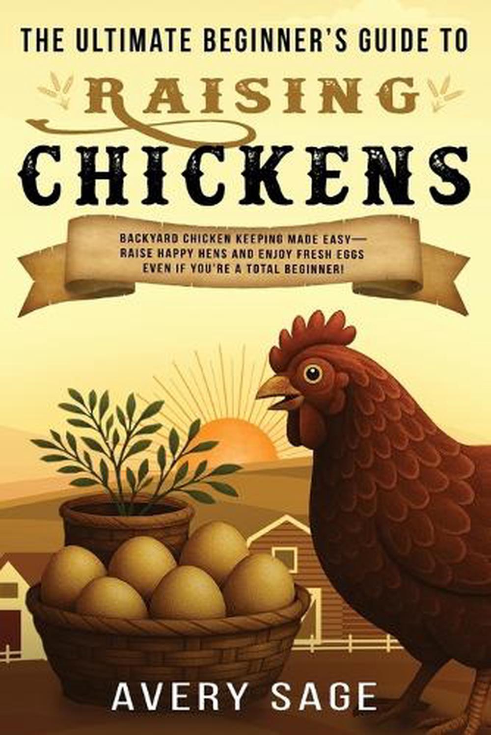 The Ultimate Beginner's Guide to Raising Chickens by Avery Sage ...