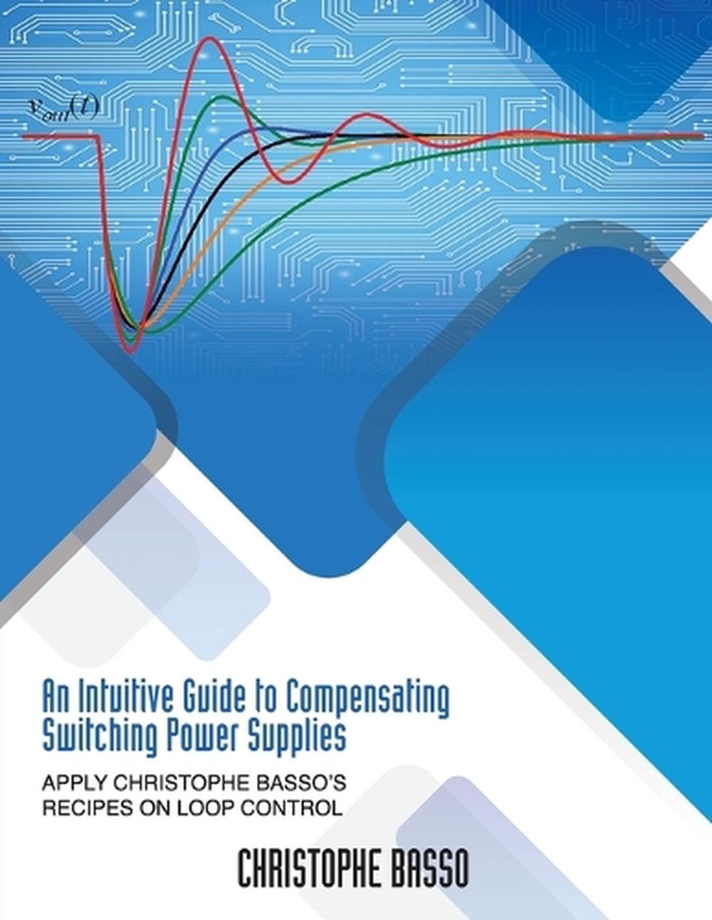 An Intuitive Guide to Compensating Switching Power Supplies, 9781960405371