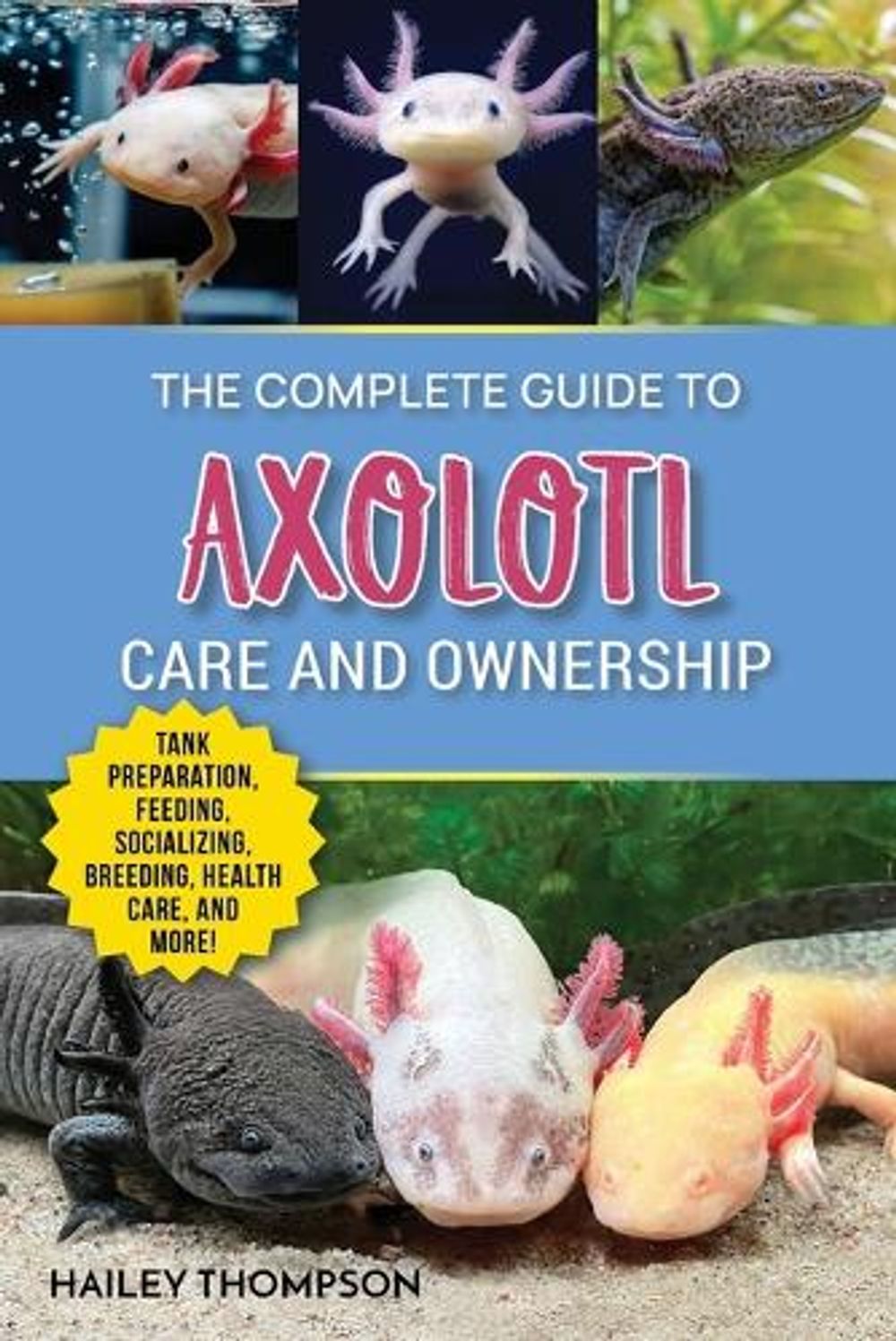 The Complete Guide to Axolotl Care and Ownership by Hailey Thompson - ISBN: 9781961846029
