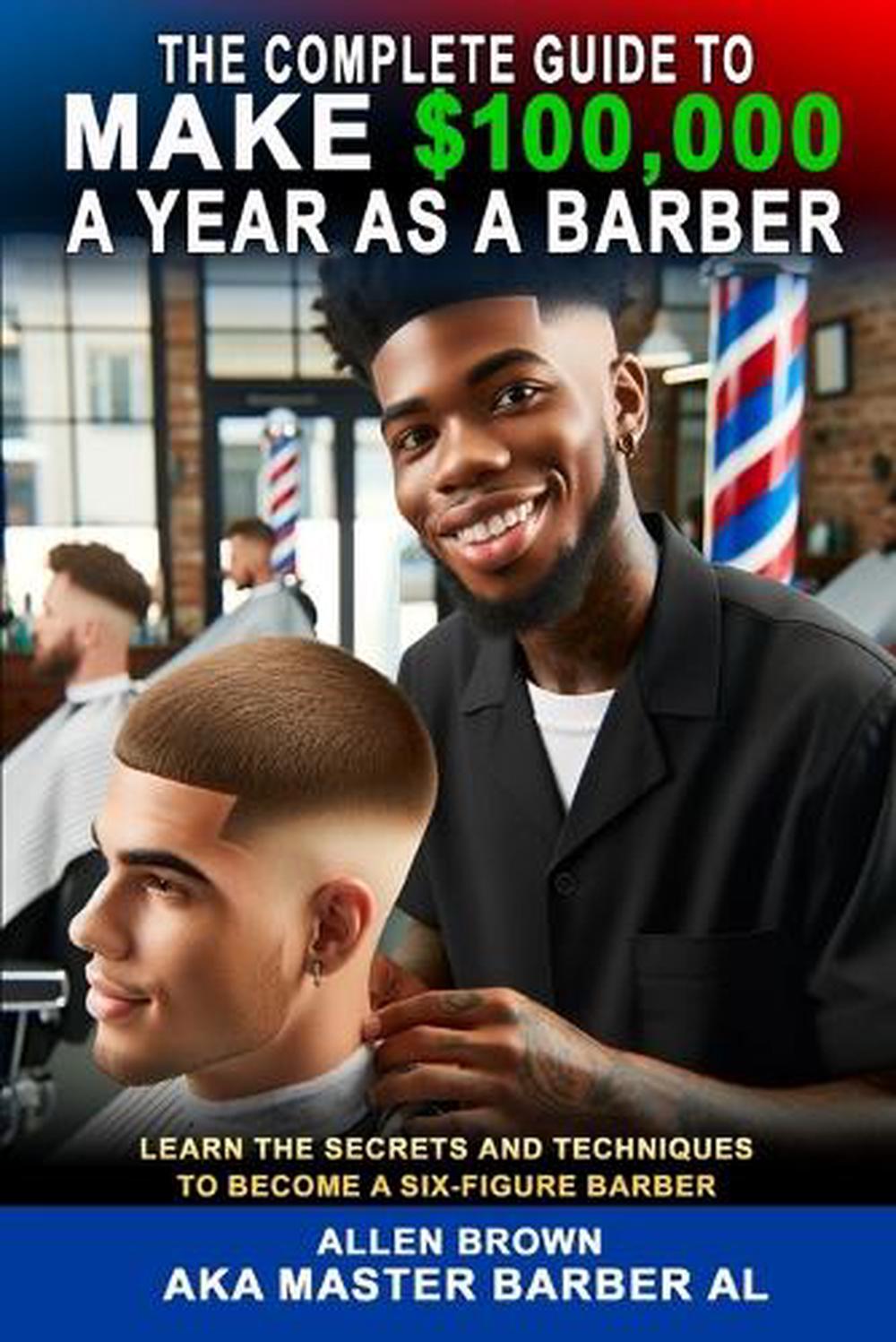 The Complete Guide To Make $100,000 A Year As A Barber, 9781964203089