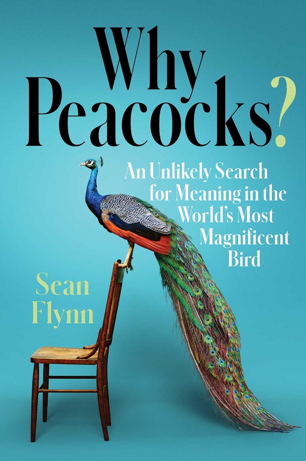 Why Peacocks?: An Unlikely Search for Meaning in the World's Most Magnificent Bird by Sean Flynn - ISBN: 9781982101077