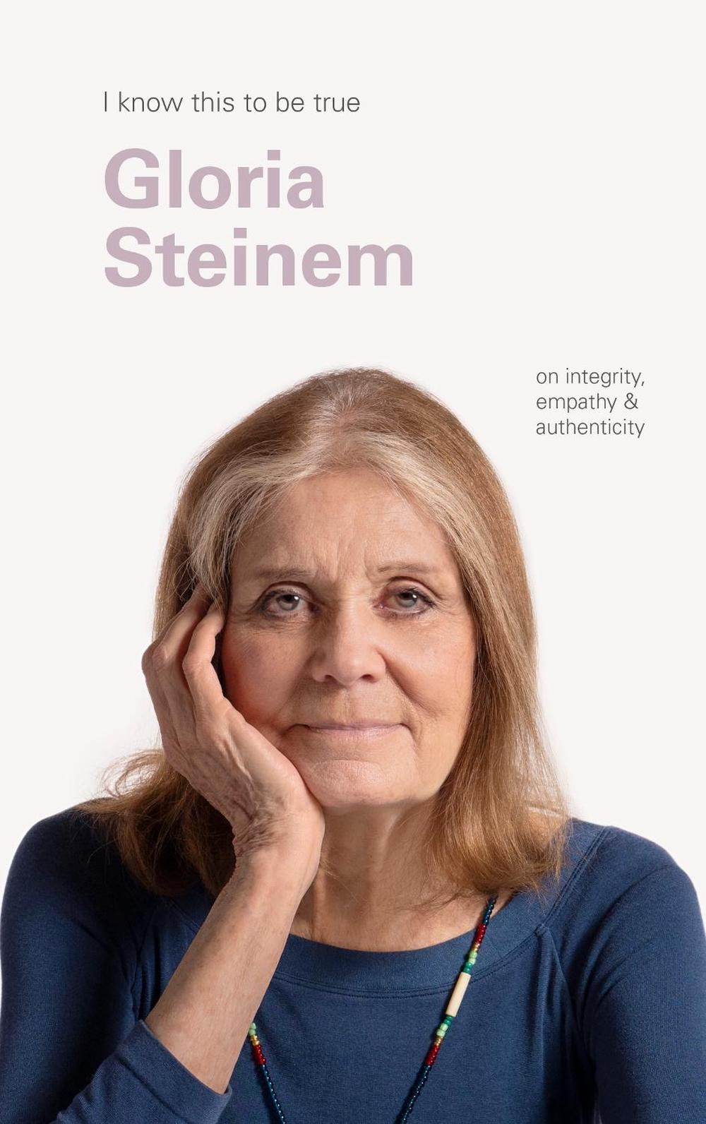 I Know This to Be True: Gloria Steinem on Empathy, Integrity and Authenticity, 9781990003004