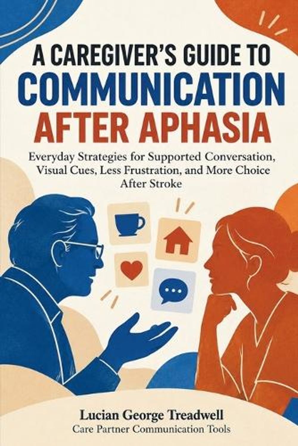 A Caregiver's Guide to Communication After Aphasia by Lucian George Treadwell - ISBN: 9781995781884