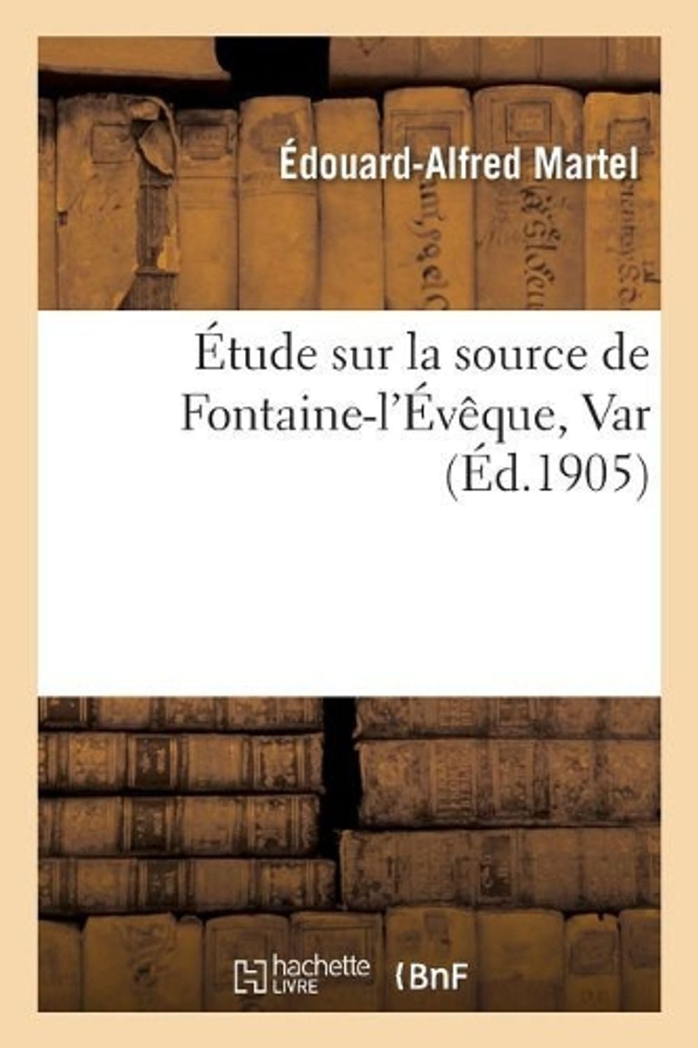 Étude Sur La Source de Fontaine-l'Évêque Var by Édouard-Alfred Martel - ISBN: 9782014438482