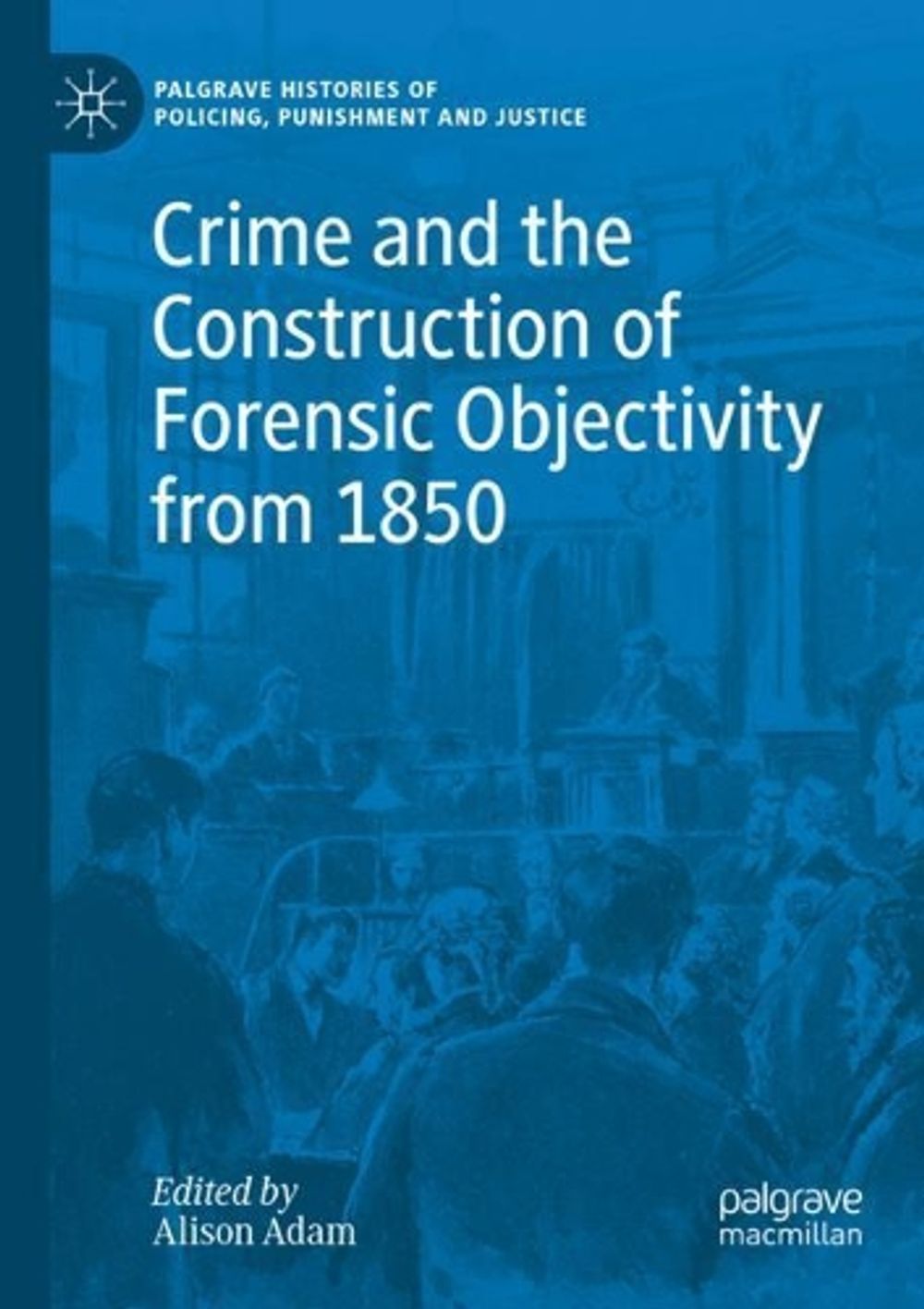 Crime and the Construction of Forensic Objectivity from 1850 by Alison ...