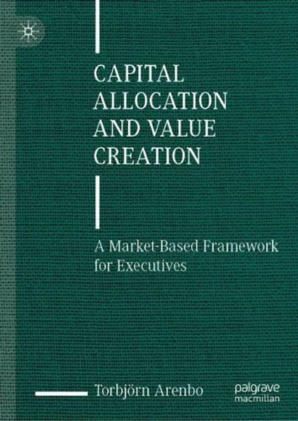 Capital Allocation and Value Creation, 2023rd Edition by Torbjörn Arenbo - ISBN: 9783031470479