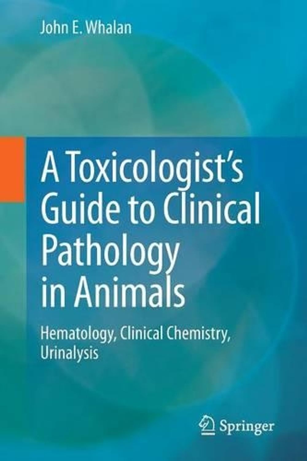 A Toxicologist's Guide to Clinical Pathology in Animals, 2015th Edition by John E. Whalan - ISBN: 9783319158525