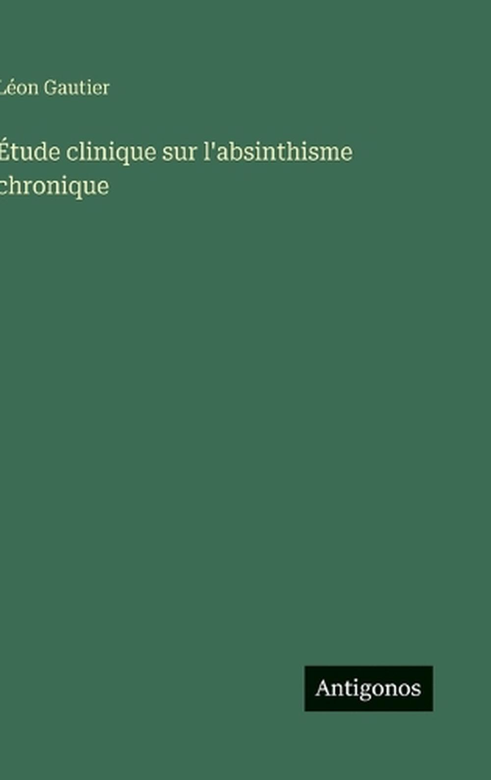 Étude clinique sur l'absinthisme chronique by Léon Gautier, Hardcover ...