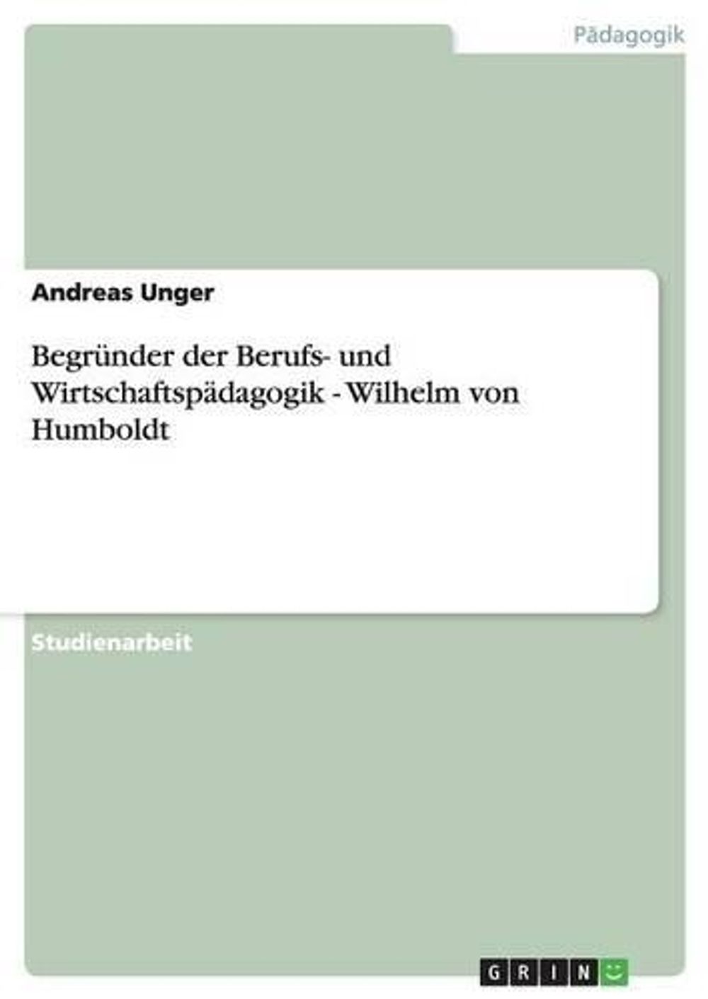 Begründer der Berufs- und Wirtschaftspädagogik - Wilhelm von Humboldt by Andreas Unger - ISBN: 9783640679065