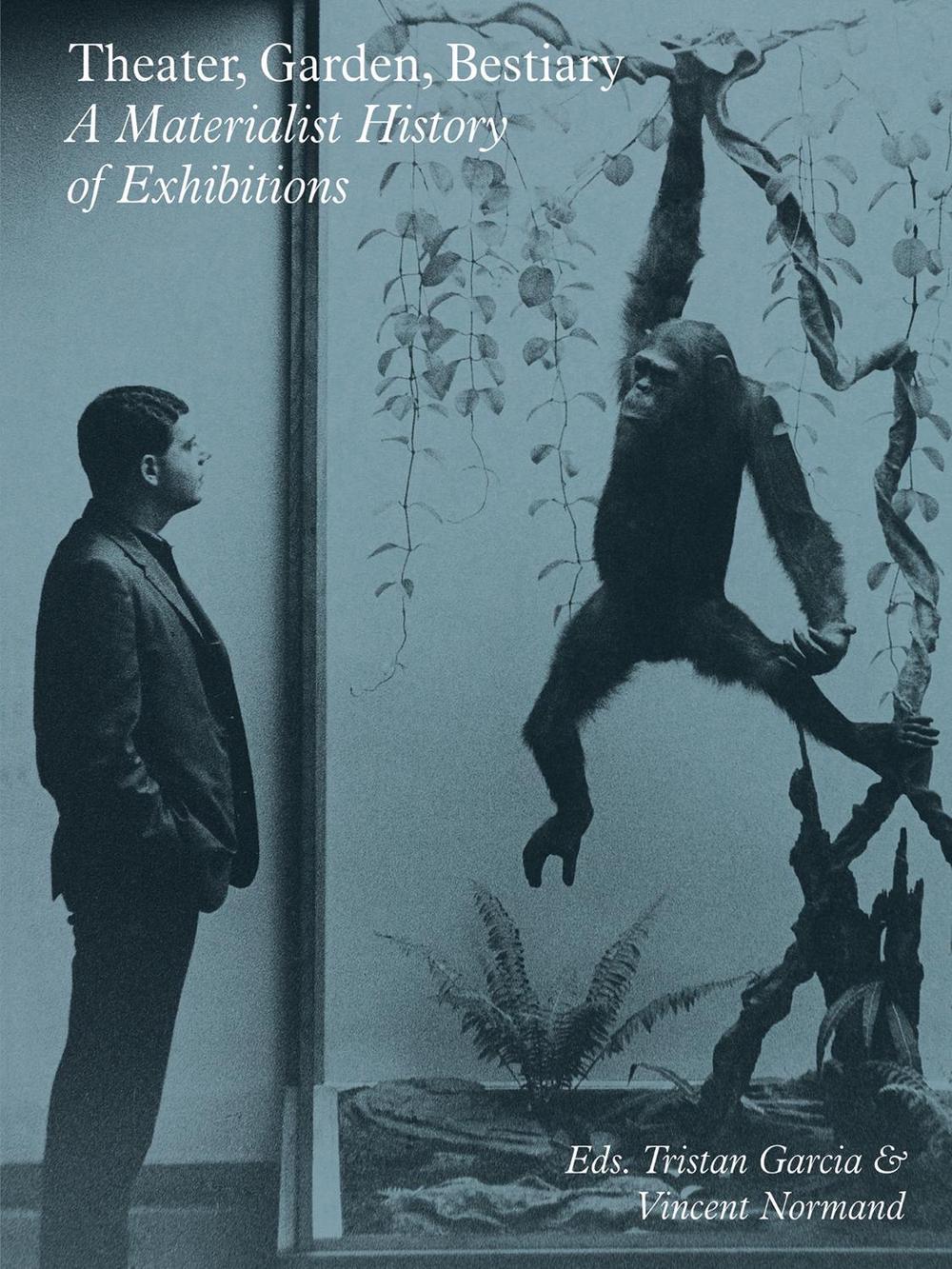 Theater, Garden, Bestiary – A Materialist History of Exhibitions by Tristan Garcia - ISBN: 9783956794551