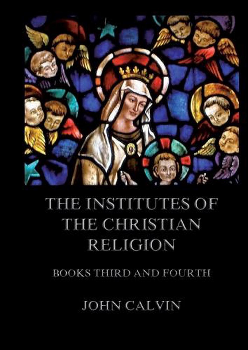 The Institutes Of The Christian Religion, Books Third and Fourth, 9783988687128