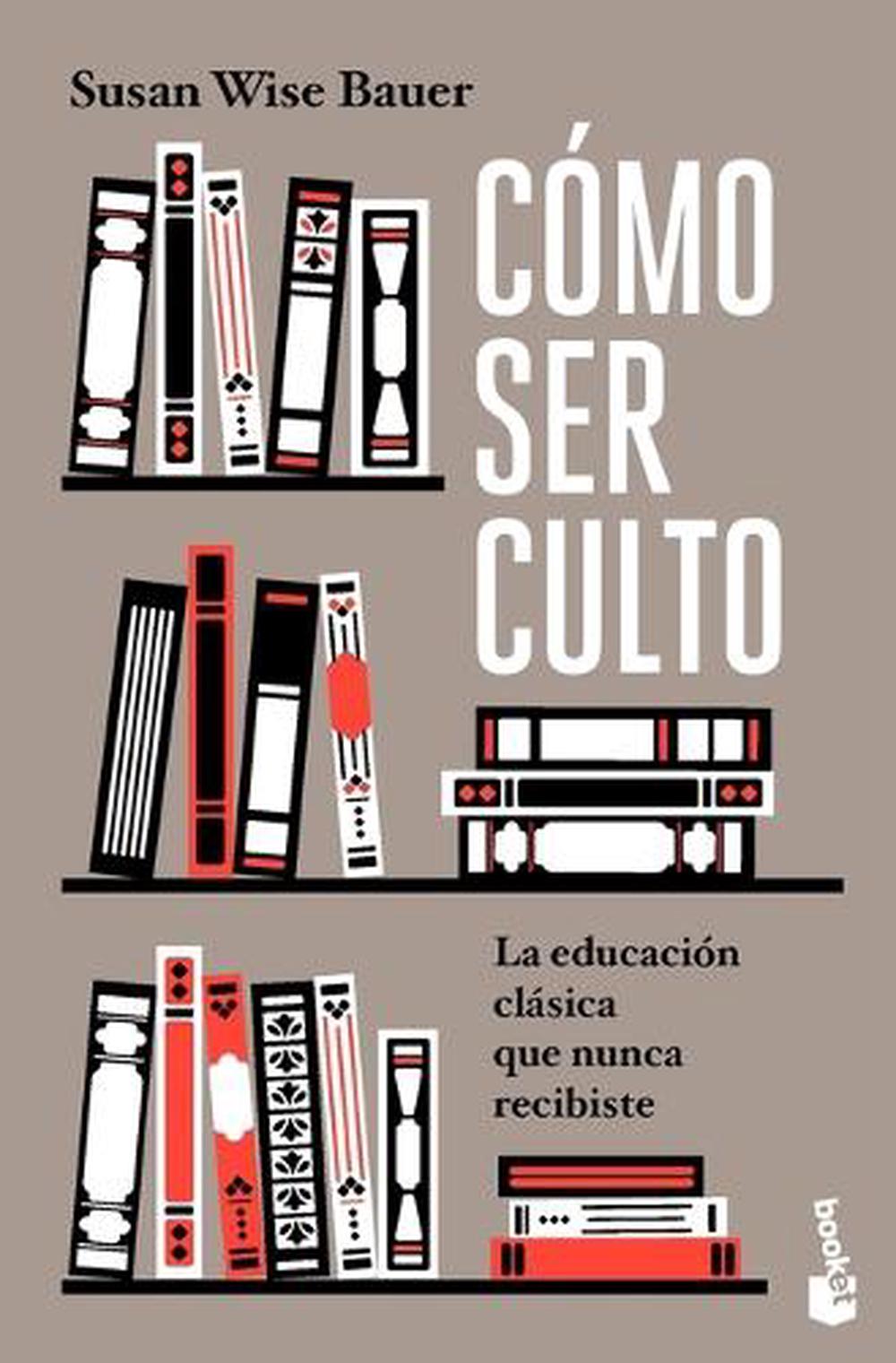 Cómo Ser Culto: La Educación Clásica Que Nunca Recibiste / The Well-Educated Mind, 9786075699295