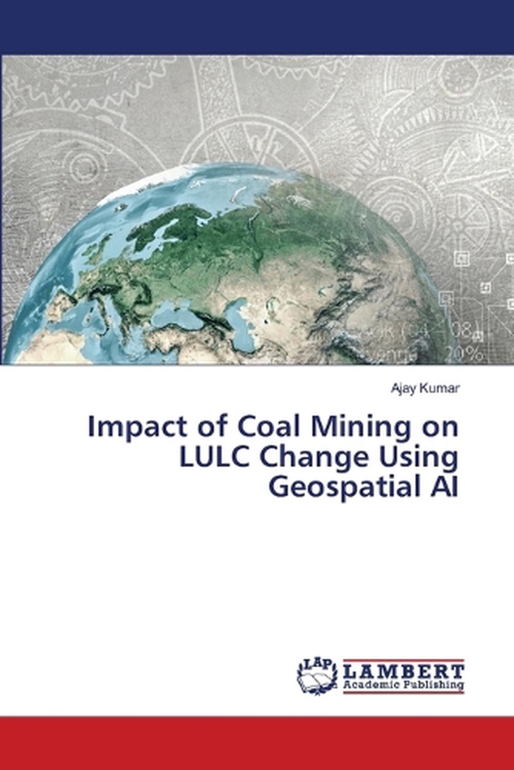 Impact of Coal Mining on LULC Change Using Geospatial AI by Ajay Kumar ...