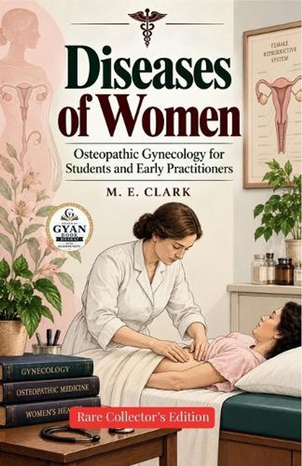 Diseases of Women - Osteopathic Gynecology for Students and Early Practitioners (Edited by Gyan Book Bharat with Readers Note) by M.E. Clark - ISBN: 9788166514609