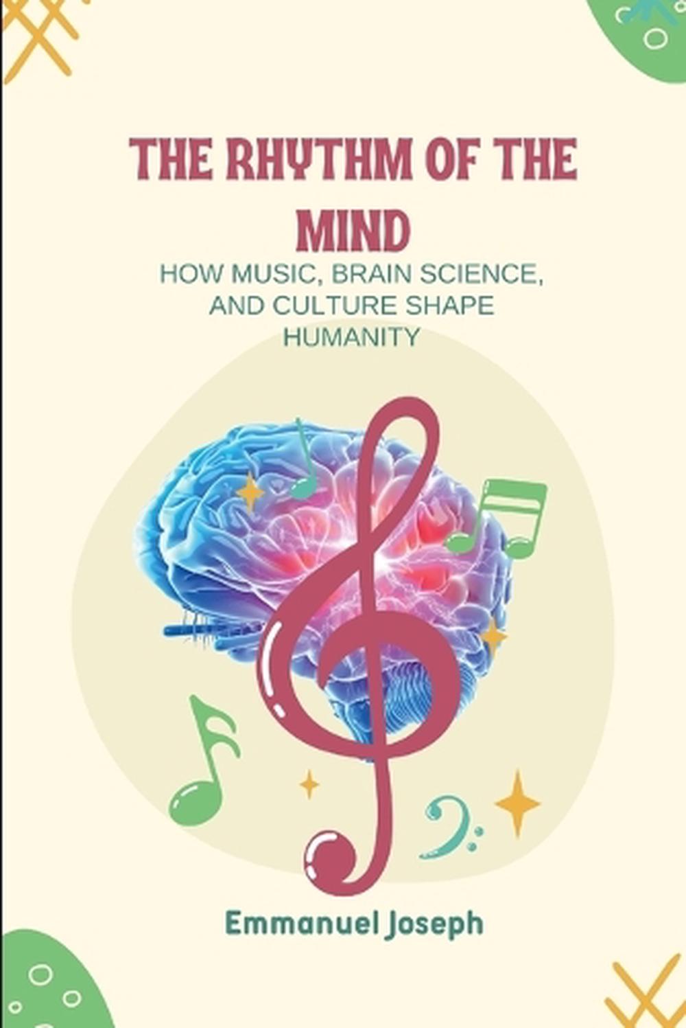 The Rhythm of the Mind, How Music, Brain Science, and Culture Shape ...