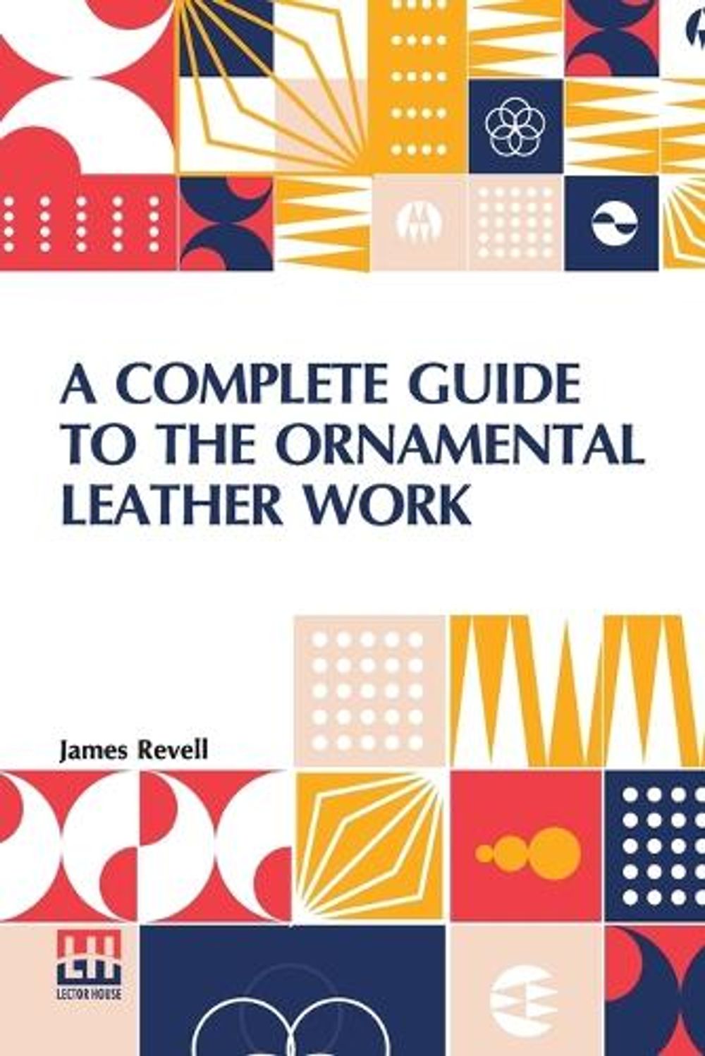 A Complete Guide To The Ornamental Leather Work by James Revell - ISBN: 9789356141513