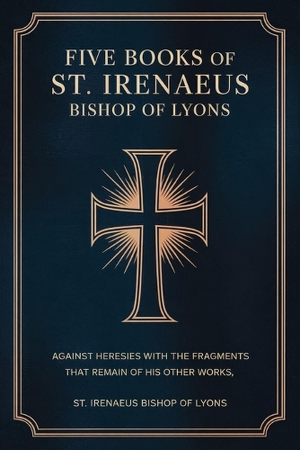 Five Books of St. Irenaeus Bishop of Lyons: Against Heresies with the Fragments that Remain of His Other Works by St Irenaeus Bishop of Lyons - ISBN: 9789363114487