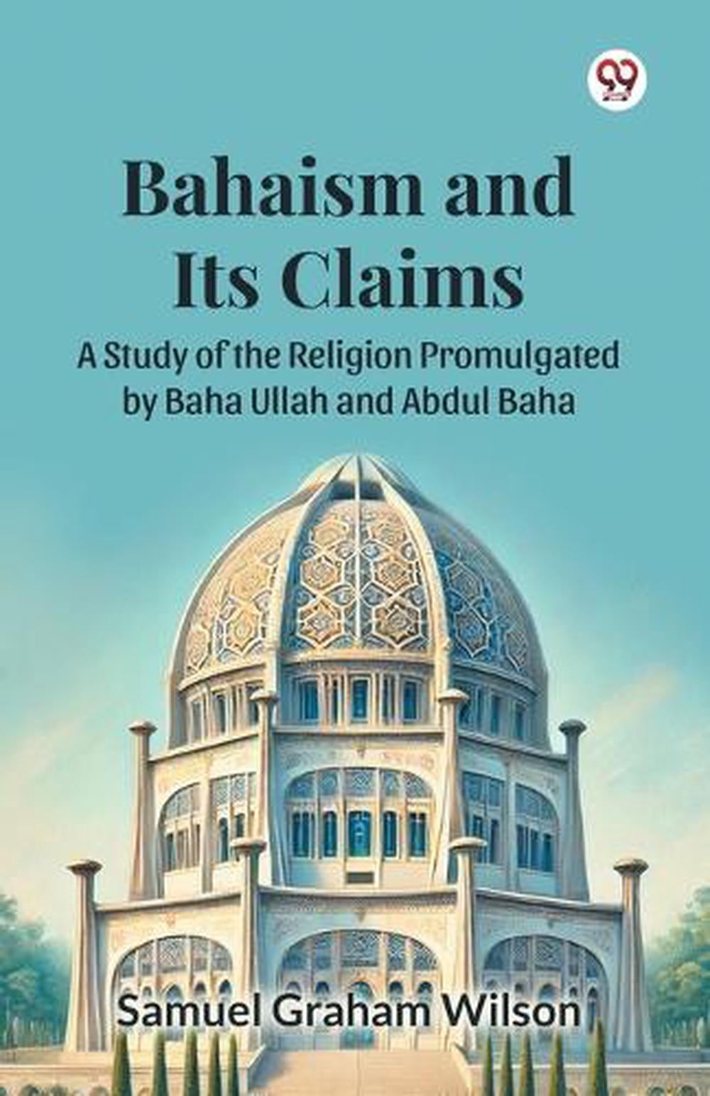 Bahaism and Its ClaimsA Study of the Religion Promulgated by Baha Ullah and Abdul Baha (Edition1) by Samuel Graham Wilson - ISBN: 9789369421572