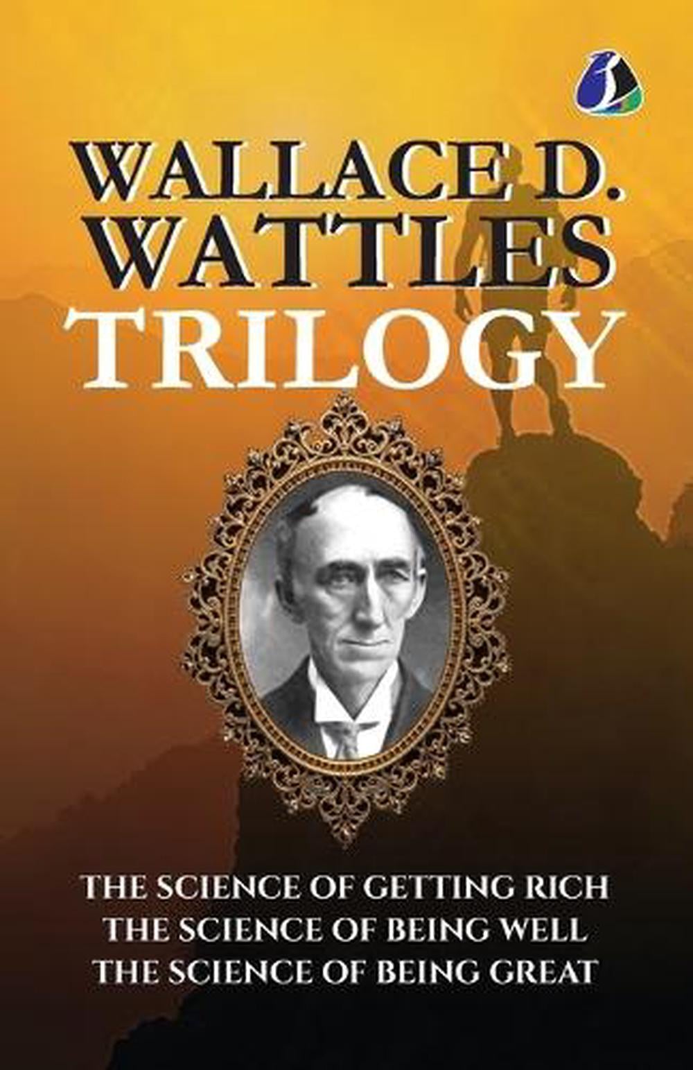 Wallace D. Wattles Trilogy: The Science of Getting Rich, The Science of Being Well, and The Science of Being Great by Wallace D. Wattles - ISBN: 9789374992043