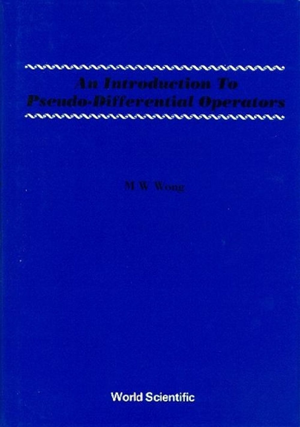 INTRODUCTION TO PSEUDO-DIFFERENTIAL OPERATORS, AN by M.W. Wong - ISBN: 9789810202866