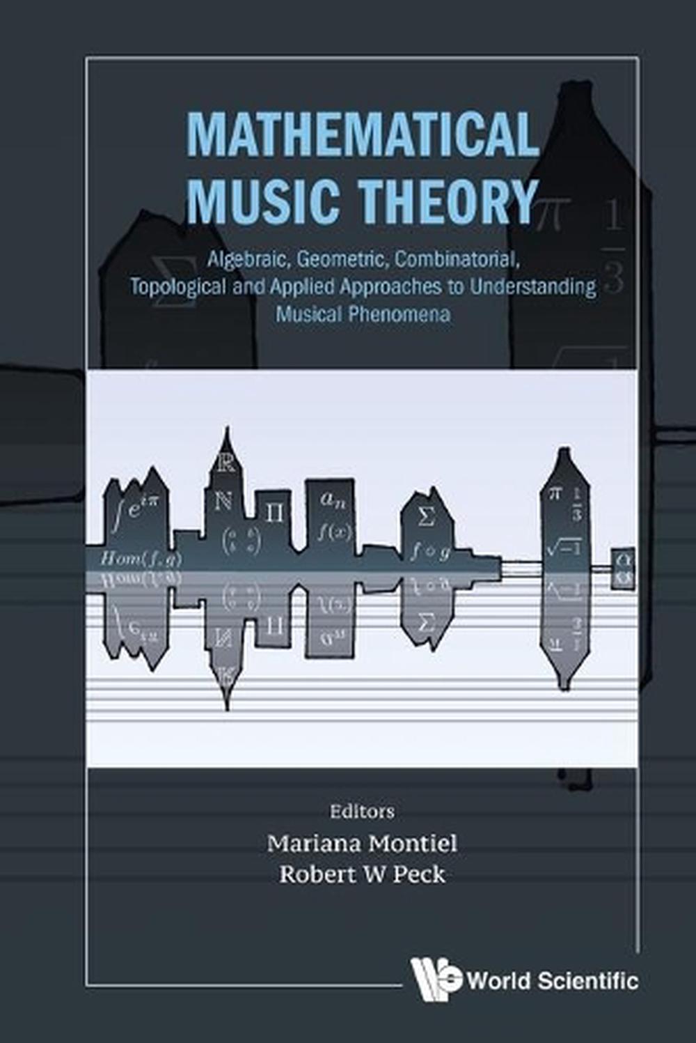 Mathematical Music Theory: Algebraic, Geometric, Combinatorial, Topological And Applied Approaches To Understanding Musical Phenomena, 9789811221385
