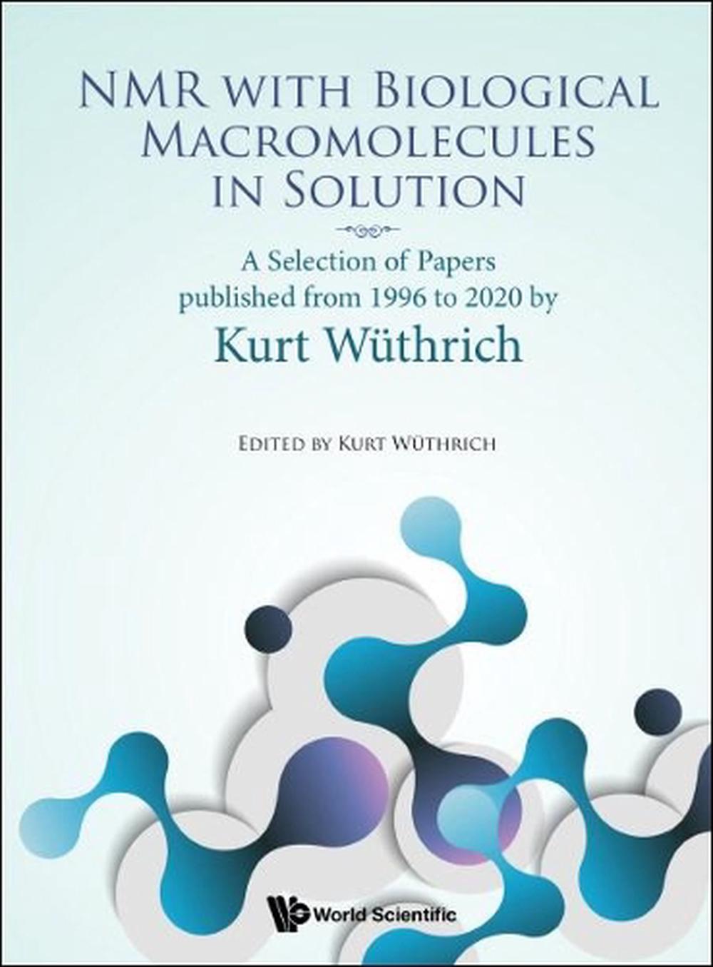 Nmr With Biological Macromolecules In Solution: A Selection Of Papers Published From 1996 To 2020 By Kurt Wuthrich, 9789811239137