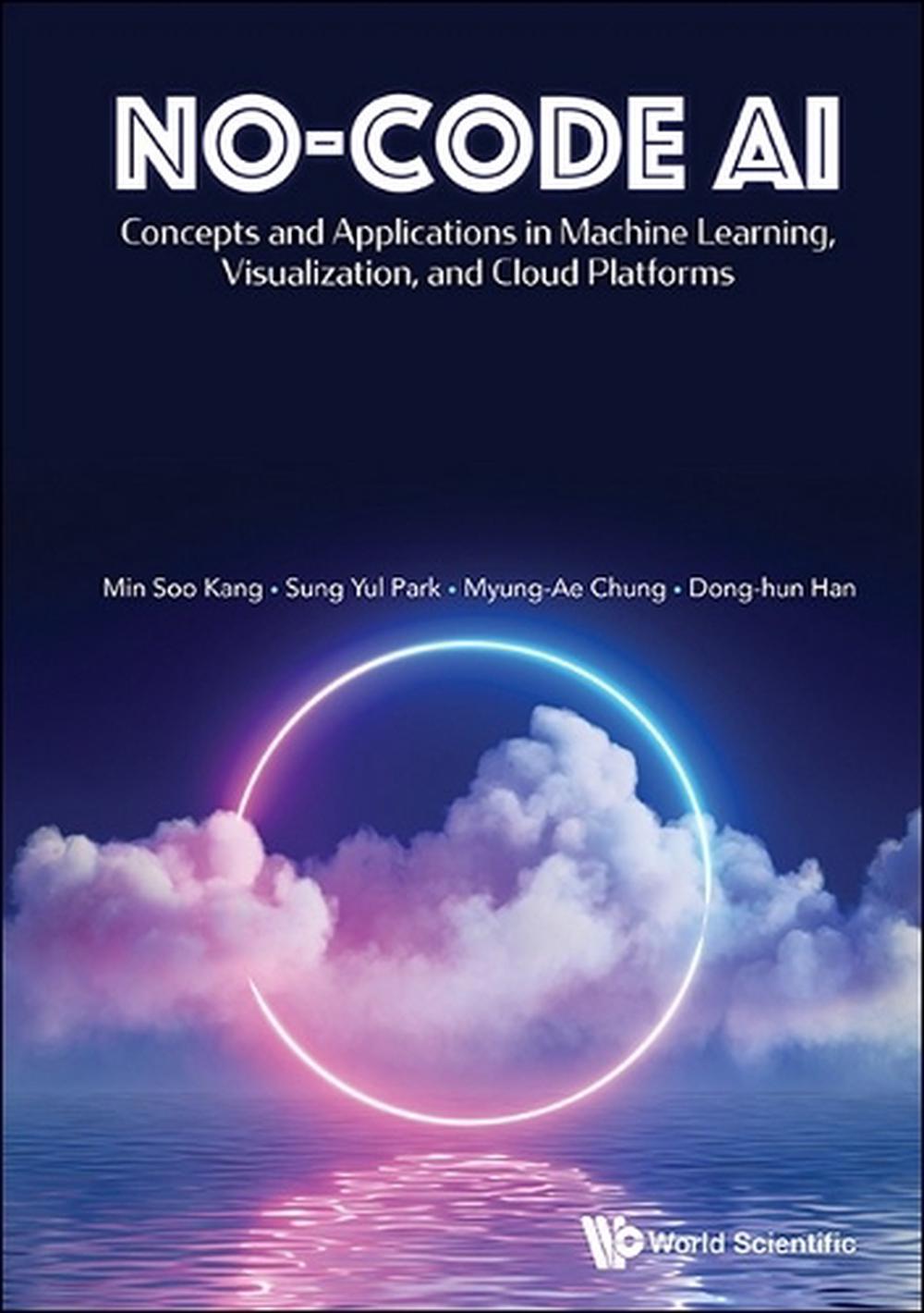 No-code Ai: Concepts And Applications In Machine Learning, Visualization, And Cloud Platforms, 9789811293917