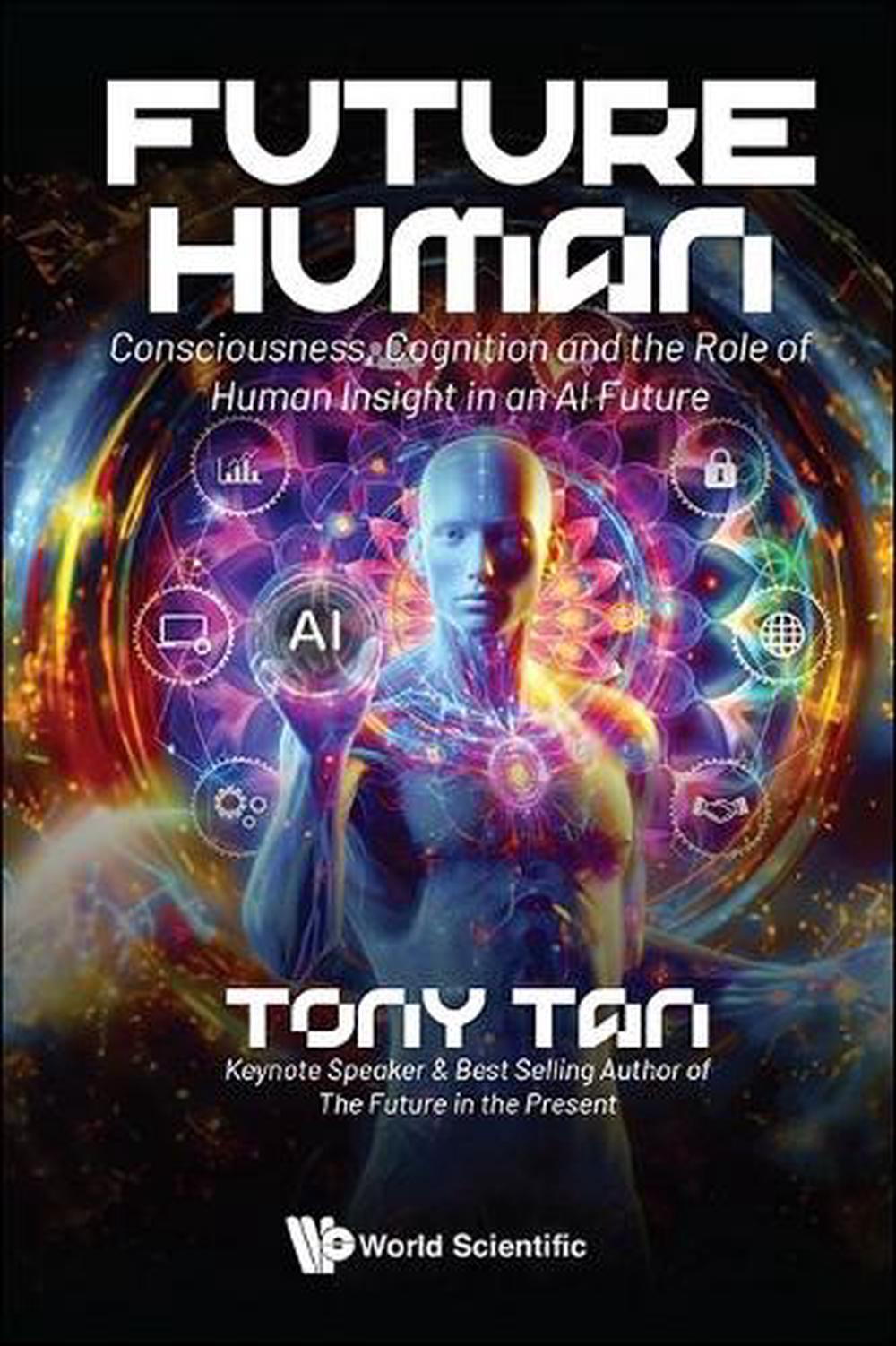 Future Human: Consciousness, Cognition And The Role Of Human Insight In An Ai Future, 9789811298981