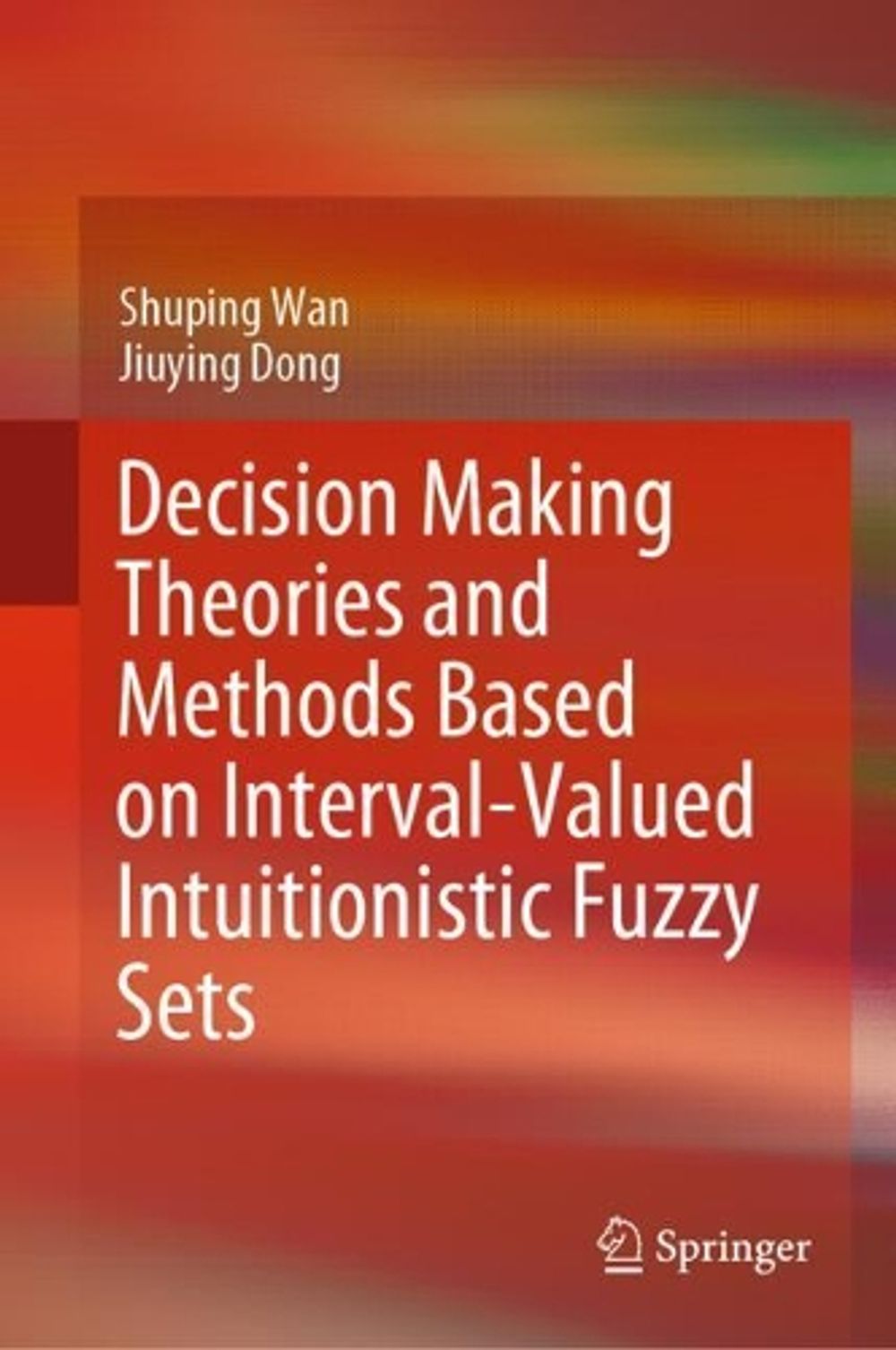 Decision Making Theories and Methods Based on Interval-Valued Intuitionistic Fuzzy Sets by Shuping Wan - ISBN: 9789811515200
