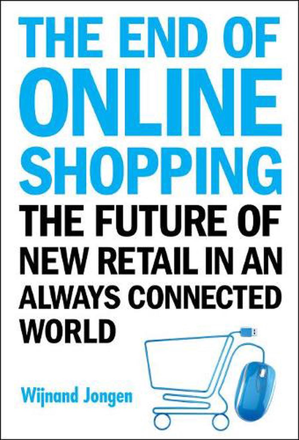 End Of Online Shopping, The: The Future Of New Retail In An Always Connected World, 9789813274761
