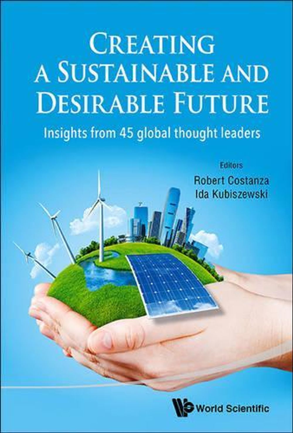 CREATING A SUSTAINABLE AND DESIRABLE FUTURE: INSIGHTS FROM 45 GLOBAL THOUGHT LEADERS by Robert Costanza - ISBN: 9789814630252