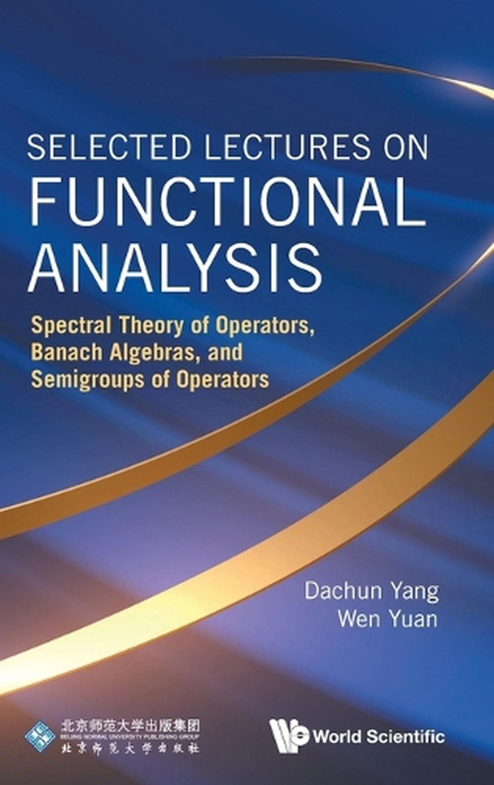 Selected Lectures On Functional Analysis: Spectral Theory Of Operators, Banach Algebras, And Semigroups Of Operators, 9789819803514